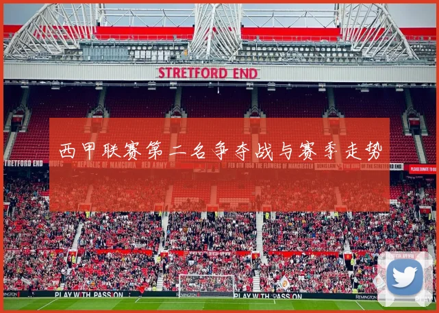 西甲联赛第二名争夺战与赛季走势