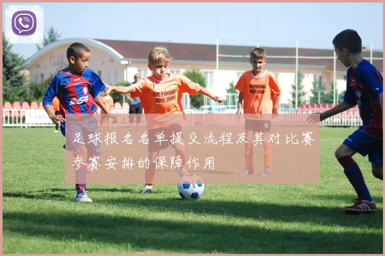 足球报名名单提交流程及其对比赛参赛安排的保障作用
