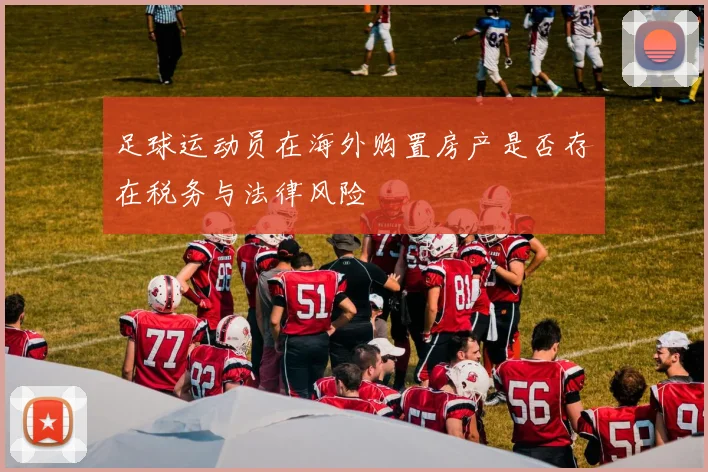 足球运动员在海外购置房产是否存在税务与法律风险