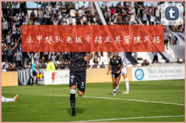 法甲球队老板介绍及其管理风格