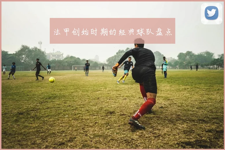 法甲创始时期的经典球队盘点