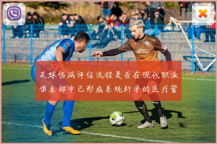 足球伤病评估流程是否在现代职业俱乐部中已形成系统科学的医疗管理机制